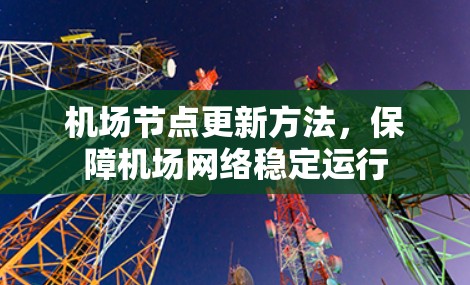 机场节点更新方法，保障机场网络稳定运行