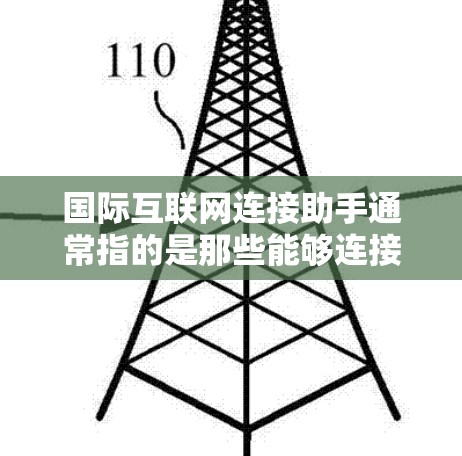 国际互联网连接助手通常指的是那些能够连接到国际互联网的设备、工具或服务。这些助手可能包括 国际互联网连接助手通常指的是那些能够连接到国际互联网的设备、工具或服务。这些助手可能包括