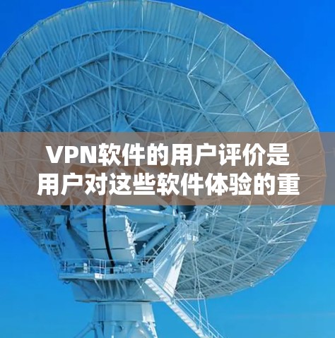 VPN软件的用户评价是用户对这些软件体验的重要反馈，通常涵盖了软件的安全性、稳定性、易用性、价格等因素。以下是一些常见的VPN软件用户评价，可以作为参考