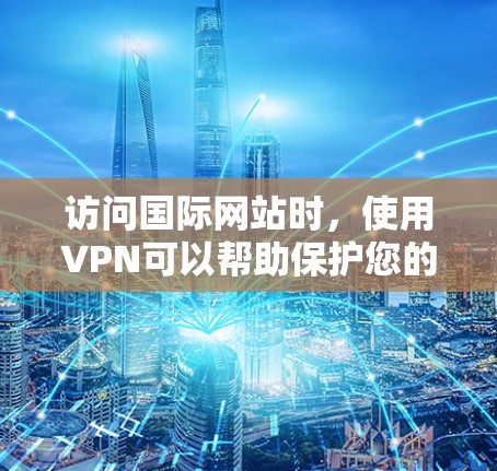 访问国际网站时，使用VPN可以帮助保护您的网络安全，同时也方便访问所需的国际服务器。以下是一个详细的步骤指南，帮助您成功访问国际网站