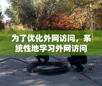 为了优化外网访问,系统性地学习外网访问控制策略是关键。以下是一个有条理的指南,帮助您逐步掌握外网访问优化的方法 为了优化外网访问,系统性地学习外网访问控制策略是关键。以下是一个有条理的指南,帮助您逐步掌握外网访问优化的方法