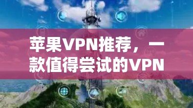 苹果VPN推荐，一款值得尝试的VPN选择