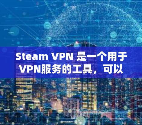 Steam VPN 是一个用于VPN服务的工具，可以帮助用户在使用Steam VPN的同时，将VPN服务器加速，提升速度和稳定性。以下是关于Steam VPN加速工具的一些关键信息和步骤