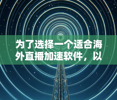 为了选择一个适合海外直播加速软件，以下是一些关键考虑的因素和推荐
