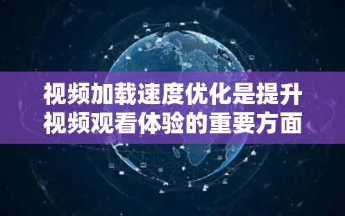 视频加载速度优化是提升视频观看体验的重要方面，它直接影响用户的观看感受和满意度。以下是一些优化视频加载速度的方法和技巧