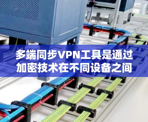多端同步VPN工具是通过加密技术在不同设备之间建立连接,允许用户同时使用多款VPN服务。这些工具在加密、端到端传输、多设备连接和安全性保护等方面具有独特的优势。以下是详细的步骤和建议