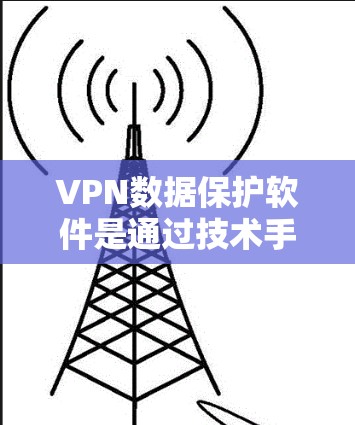 VPN数据保护软件是通过技术手段增强数据保护的网络设备,旨在防止未经授权的访问和数据泄露。以下是该领域的一些关键点