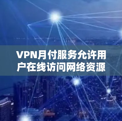 VPN月付服务允许用户在线访问网络资源,即使网络隔离。以下是选择和使用 VPN 月付服务的步骤和考虑因素 VPN月付服务允许用户在线访问网络资源,即使网络隔离。以下是选择和使用 VPN 月付服务的步骤和考虑因素