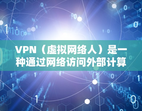 VPN（虚拟网络人）是一种通过网络访问外部计算机或服务器的技术，专门用于在线娱乐、视频通话、文件传输等目的。使用VPN时，需要根据自己的需求和风险进行选择。以下是一些关于VPN使用体验的分享和建议