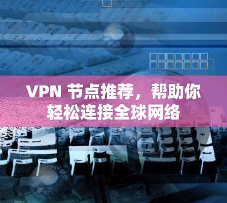 VPN 节点推荐，帮助你轻松连接全球网络