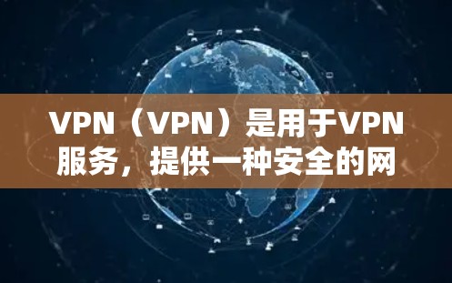 VPN（VPN）是用于VPN服务，提供一种安全的网络连接方式，允许用户在没有访问其他服务器或服务器被访问的情况下，轻松访问互联网。以下是关于VPN线路资源查询的一些步骤和建议