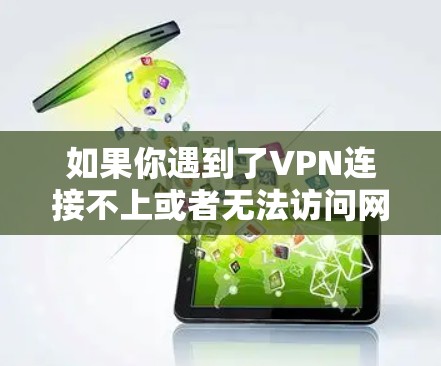 如果你遇到了VPN连接不上或者无法访问网站的问题，以下是一些可能的解决方法