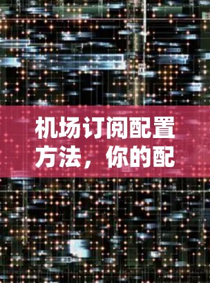 机场订阅配置方法，你的配置方案