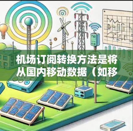 机场订阅转换方法是将从国内移动数据（如移动支付用户）转换到机场订阅数据（如旅行预订、交通票）的过程。以下是一些常见的机场订阅转换方法的步骤指南