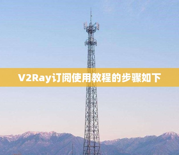 V2Ray订阅使用教程的步骤如下
