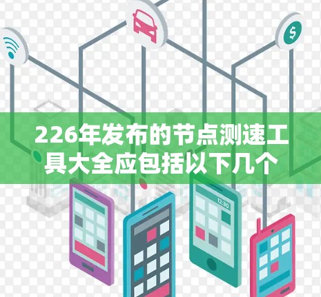 226年发布的节点测速工具大全应包括以下几个方面的内容，以覆盖从资源监控到云服务监控的各个方面。以下是具体的建议