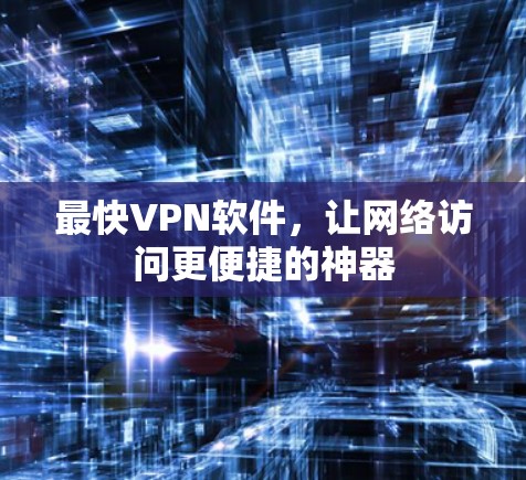 最快VPN软件,让网络访问更便捷的神器