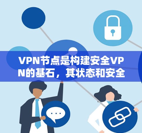VPN节点是构建安全VPN的基石，其状态和安全性直接影响到整个网络的安全性。以下是更新VPN节点的教程，涵盖关键步骤和注意事项