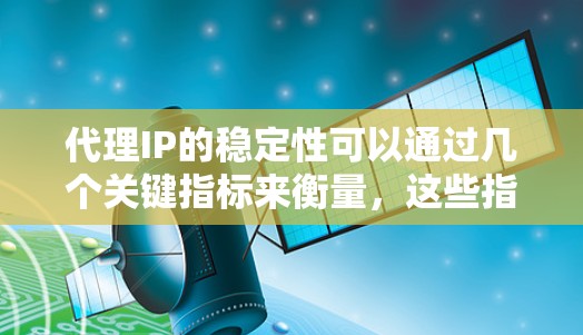代理IP的稳定性可以通过几个关键指标来衡量，这些指标通常包括