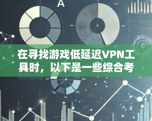 在寻找游戏低延迟VPN工具时，以下是一些综合考虑的因素和推荐