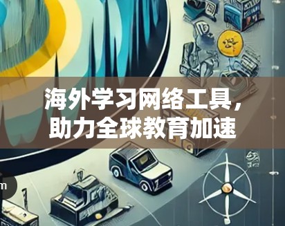 海外学习网络工具，助力全球教育加速