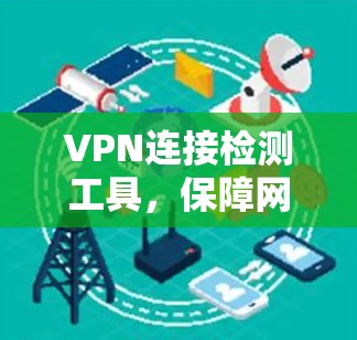 VPN连接检测工具,保障网络安全的可靠解决方案 VPN连接检测工具,保障网络安全的可靠解决方案
