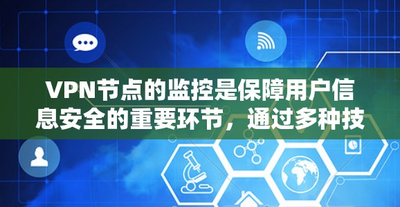 VPN节点的监控是保障用户信息安全的重要环节，通过多种技术手段可以有效监控和保护这些节点。以下是监控VPN节点的关键点