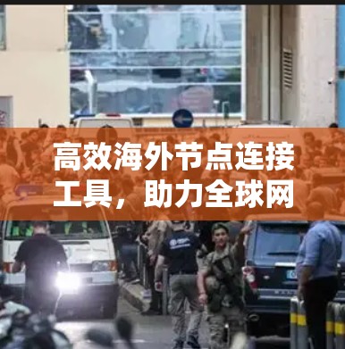 高效海外节点连接工具，助力全球网络管理