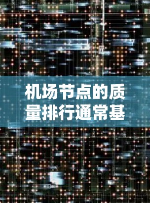 机场节点的质量排行通常基于多个指标,这些指标反映了节点的性能、安全性和运营效率。以下是一些常用的机场质量指标和指标体系 机场节点的质量排行通常基于多个指标,这些指标反映了节点的性能、安全性和运营效率。以下是一些常用的机场质量指标和指标体系