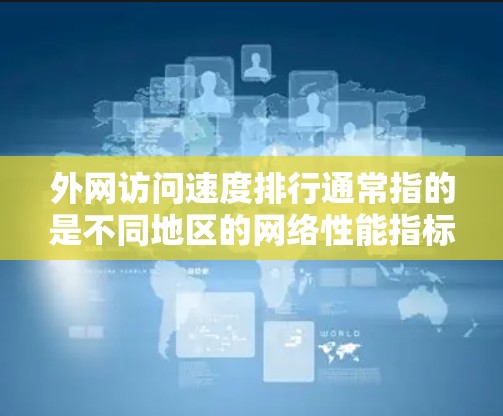 外网访问速度排行通常指的是不同地区的网络性能指标，特别是在5G、4G和Wi-Fi等无线网络中的速度排名。以下是一些主要的地区和使用频率较高的地区，以及它们的外网访问速度排行