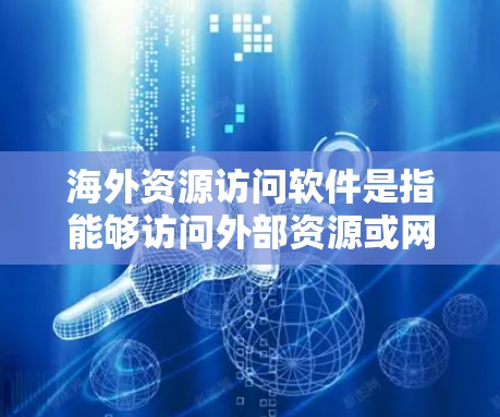 海外资源访问软件是指能够访问外部资源或网络资源的软件工具，这些软件通常用于获取外部信息、文件、数据等。这类软件广泛应用于企业、个人、政府和学术领域，特别是在需要快速获取外部信息时非常有用