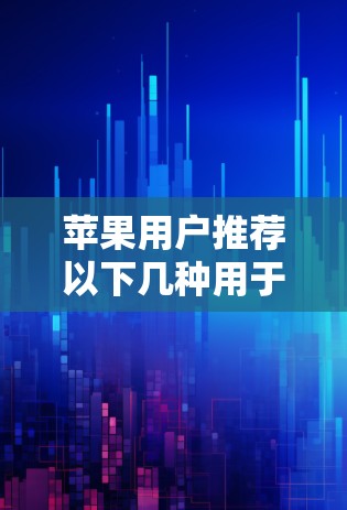 苹果用户推荐以下几种用于VPN应用的选择，以确保安全和高效