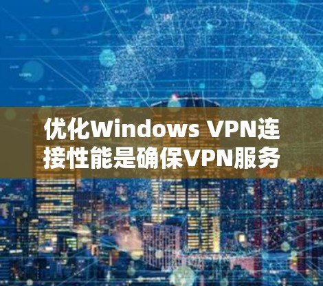 优化Windows VPN连接性能是确保VPN服务稳定运行的重要步骤。以下是一些优化Windows VPN连接性能的关键步骤