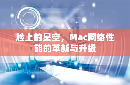 脸上的星空，Mac网络性能的革新与升级
