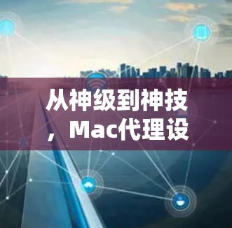 从神级到神技，Mac代理设置方法的全攻略