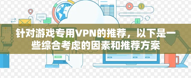 针对游戏专用VPN的推荐，以下是一些综合考虑的因素和推荐方案