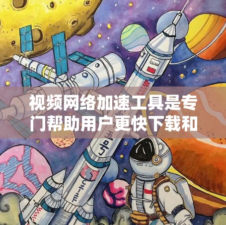 视频网络加速工具是专门帮助用户更快下载和上传视频的软件，通常分为在线工具、自动加速工具和云同步器等类型。以下是详细的步骤和建议