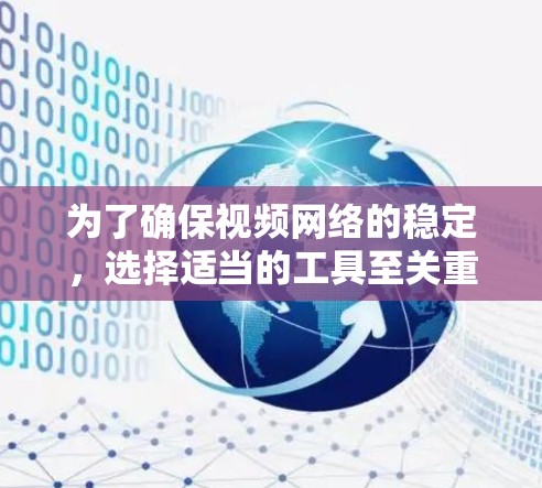 为了确保视频网络的稳定，选择适当的工具至关重要。以下是一步步的建议