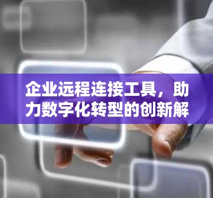企业远程连接工具，助力数字化转型的创新解决方案