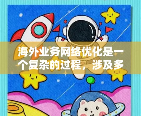 海外业务网络优化是一个复杂的过程，涉及多个方面，包括市场拓展、资源管理、客户关系、成本控制等。以下是一些具体的策略和建议，帮助你优化海外业务网络