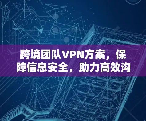 跨境团队VPN方案，保障信息安全，助力高效沟通