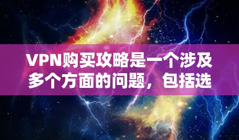 VPN购买攻略是一个涉及多个方面的问题，包括选择合适的VPN服务、遵守使用限制、购买许可证以及根据个人需求选择适合的VPN。以下是详细的VPN购买攻略
