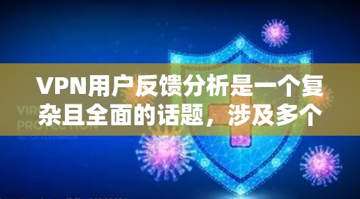 VPN用户反馈分析是一个复杂且全面的话题，涉及多个方面，包括技术、用户体验、安全性和经济性等多个维度。以下是一个总结和分析，帮助用户更好地理解他们的反馈并找到解决方案