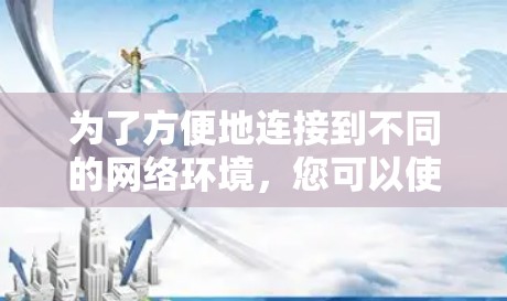 为了方便地连接到不同的网络环境，您可以使用以下工具和配置