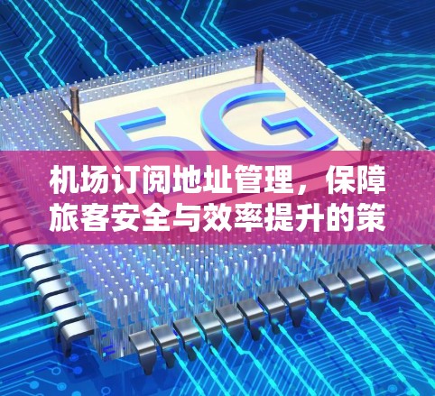 机场订阅地址管理，保障旅客安全与效率提升的策略研究