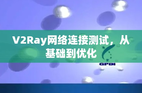 V2Ray网络连接测试，从基础到优化