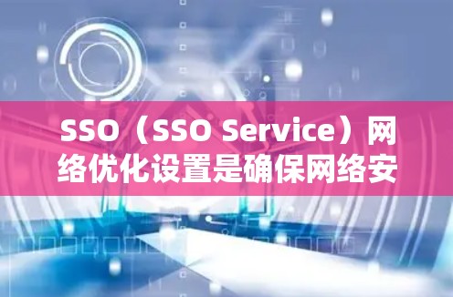 SSO（SSO Service）网络优化设置是确保网络安全、高效和可管理的重要步骤。以下是详细的SSO网络优化设置指南，涵盖技术细节和实际操作步骤