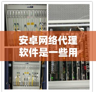 安卓网络代理软件是一些用于模拟或保护手机网络的工具，能够帮助用户在无真实网络的情况下测试网络功能、管理流量或进行网络威胁检测。以下是选择这些软件的详细步骤