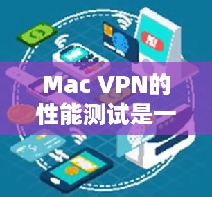 Mac VPN的性能测试是一个系统性的过程，旨在评估其在不同网络环境下的表现。以下是一个详细的步骤指南，帮助您完成Mac VPN性能测试