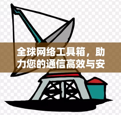 全球网络工具箱，助力您的通信高效与安全